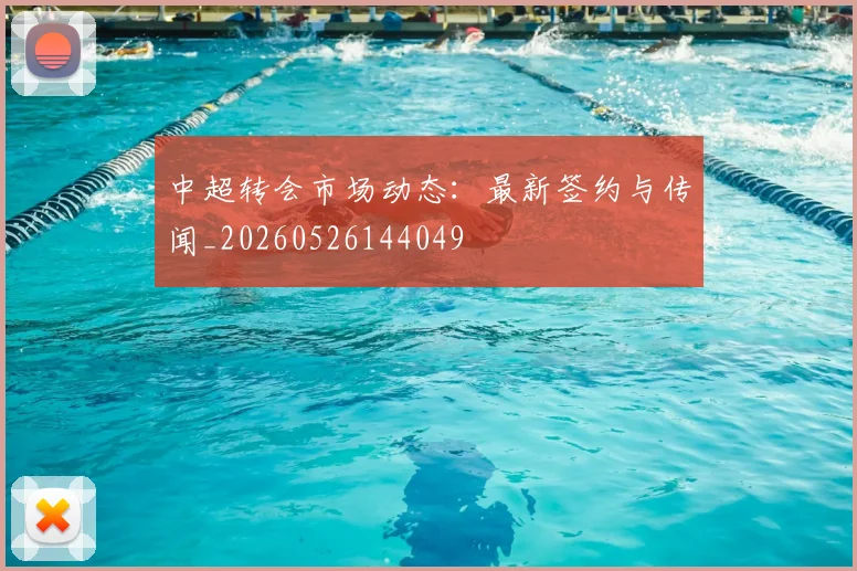 中超转会市场动态：最新签约与传闻_20260526144049