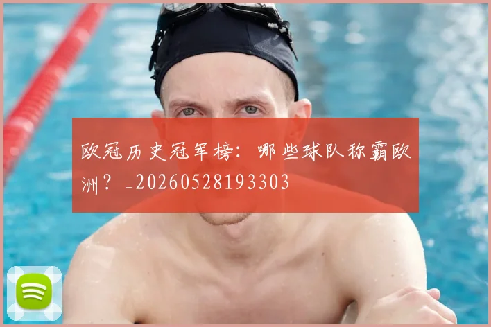 欧冠历史冠军榜:哪些球队称霸欧洲?_20260528193303