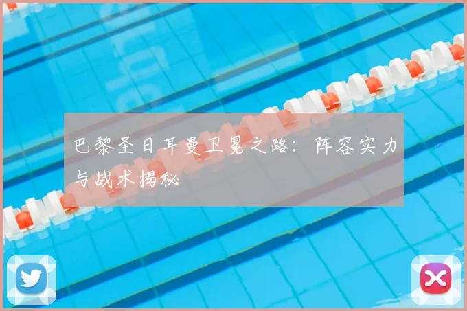巴黎圣日耳曼卫冕之路:阵容实力与战术揭秘