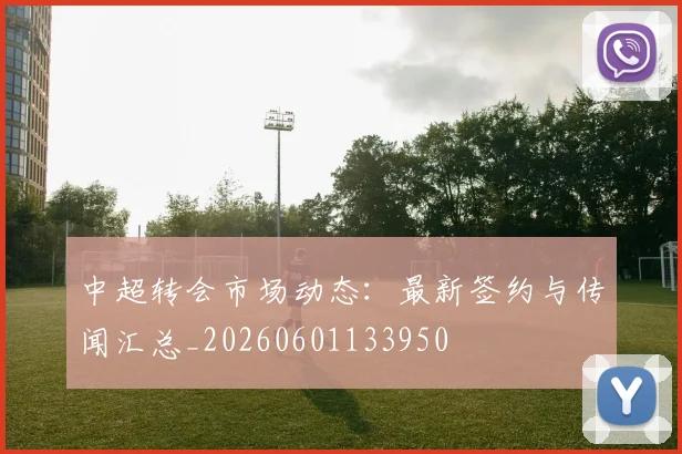 中超转会市场动态:最新签约与传闻汇总_20260601133950