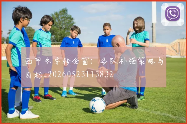 西甲冬季转会窗:各队补强策略与目标_20260523113832