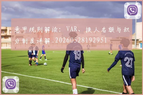 意甲规则解读：VAR、换人名额与积分制度详解_20260528192951