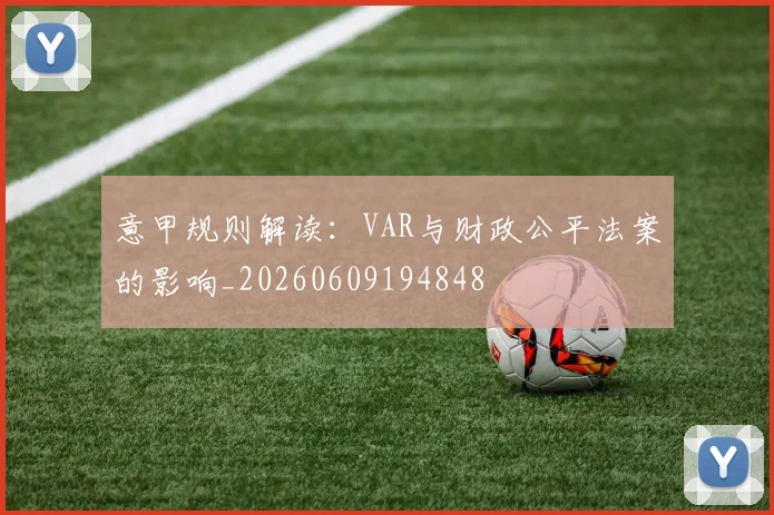 意甲规则解读：VAR与财政公平法案的影响_20260609194848