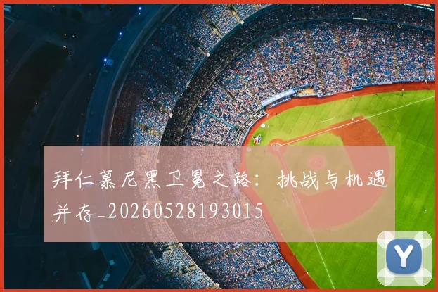 拜仁慕尼黑卫冕之路：挑战与机遇并存_20260528193015