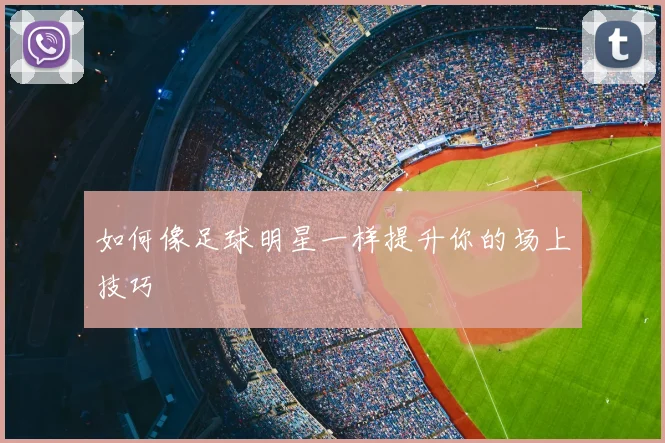 如何像足球明星一样提升你的场上技巧
