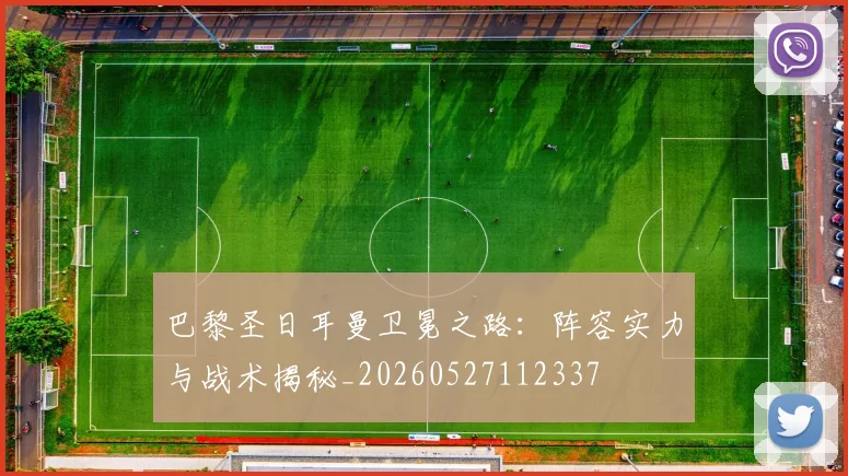 巴黎圣日耳曼卫冕之路：阵容实力与战术揭秘_20260527112337