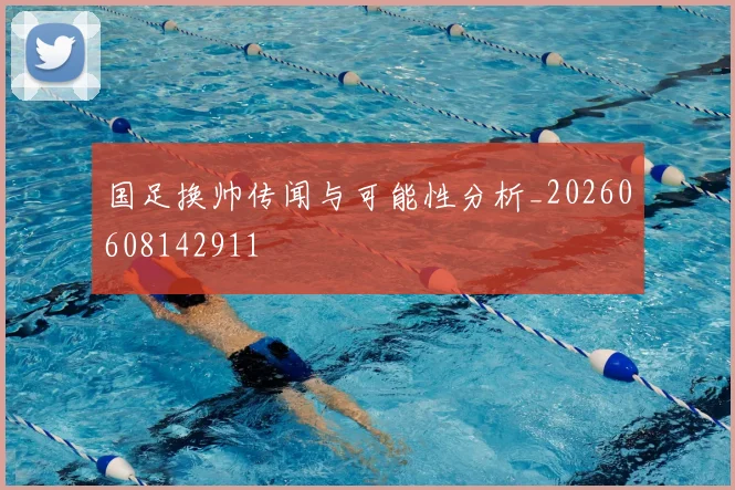 国足换帅传闻与可能性分析_20260608142911