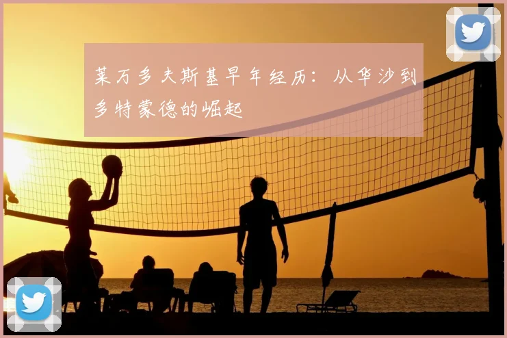 莱万多夫斯基早年经历:从华沙到多特蒙德的崛起