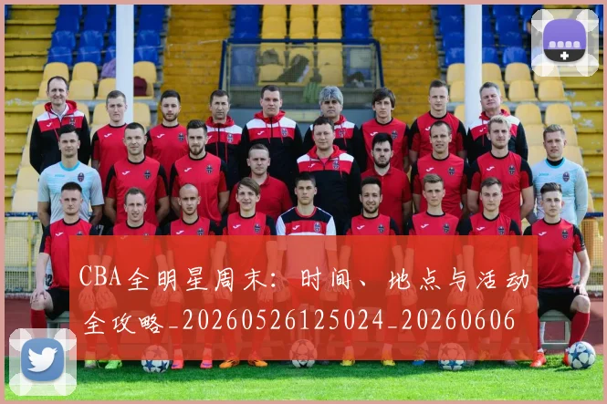 CBA全明星周末：时间、地点与活动全攻略_20260526125024_20260606165147