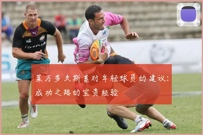 莱万多夫斯基对年轻球员的建议:成功之路的宝贵经验