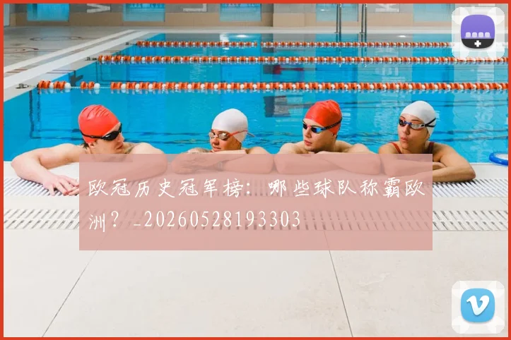 欧冠历史冠军榜:哪些球队称霸欧洲?_20260528193303
